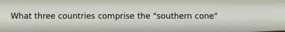 What three countries comprise the "southern cone"