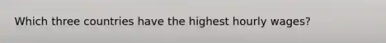 Which three countries have the highest hourly wages?
