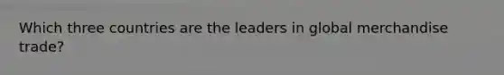 Which three countries are the leaders in global merchandise trade?
