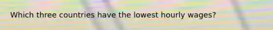 Which three countries have the lowest hourly wages?