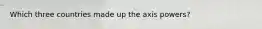 Which three countries made up the axis powers?