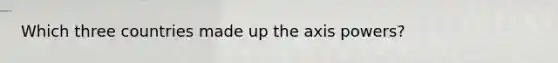 Which three countries made up the axis powers?
