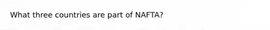 What three countries are part of NAFTA?