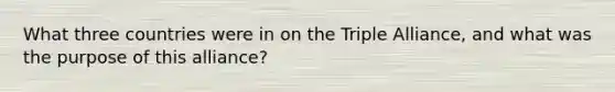 What three countries were in on the Triple Alliance, and what was the purpose of this alliance?