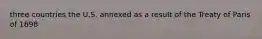 three countries the U.S. annexed as a result of the Treaty of Paris of 1898