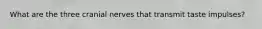 What are the three cranial nerves that transmit taste impulses?