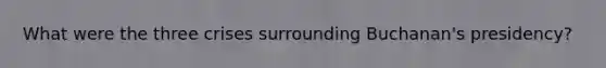 What were the three crises surrounding Buchanan's presidency?