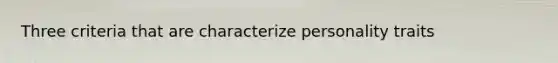 Three criteria that are characterize personality traits