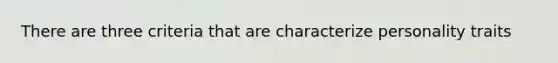 There are three criteria that are characterize personality traits
