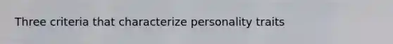 Three criteria that characterize personality traits