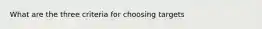 What are the three criteria for choosing targets
