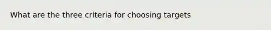 What are the three criteria for choosing targets