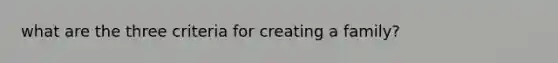 what are the three criteria for creating a family?