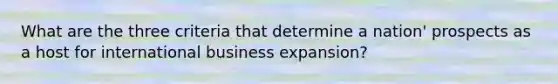 What are the three criteria that determine a nation' prospects as a host for international business expansion?