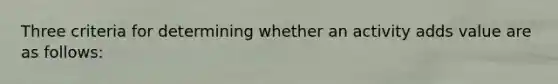 Three criteria for determining whether an activity adds value are as follows: