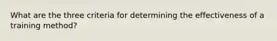 What are the three criteria for determining the effectiveness of a training method?