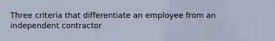 Three criteria that differentiate an employee from an independent contractor