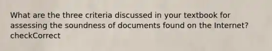 What are the three criteria discussed in your textbook for assessing the soundness of documents found on the Internet? checkCorrect