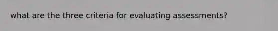 what are the three criteria for evaluating assessments?