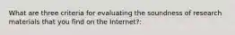 What are three criteria for evaluating the soundness of research materials that you find on the Internet?: