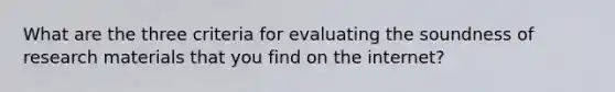 What are the three criteria for evaluating the soundness of research materials that you find on the internet?