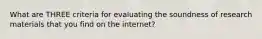 What are THREE criteria for evaluating the soundness of research materials that you find on the internet?