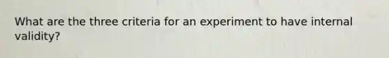 What are the three criteria for an experiment to have internal validity?