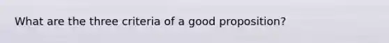 What are the three criteria of a good proposition?