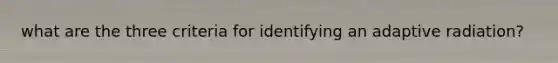 what are the three criteria for identifying an adaptive radiation?