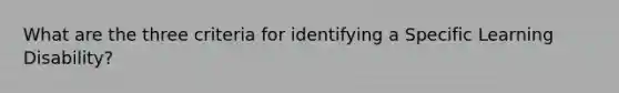 What are the three criteria for identifying a Specific Learning Disability?