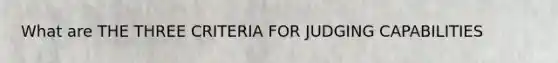 What are THE THREE CRITERIA FOR JUDGING CAPABILITIES