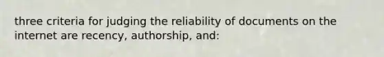 three criteria for judging the reliability of documents on the internet are recency, authorship, and: