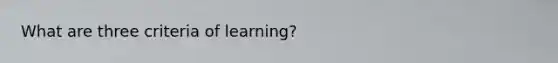 What are three criteria of learning?