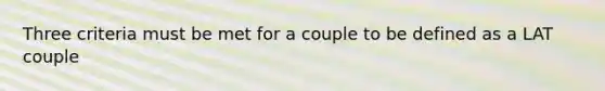 Three criteria must be met for a couple to be defined as a LAT couple