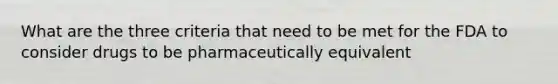 What are the three criteria that need to be met for the FDA to consider drugs to be pharmaceutically equivalent