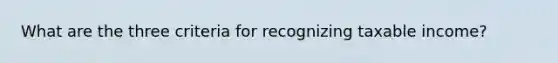 What are the three criteria for recognizing taxable income?
