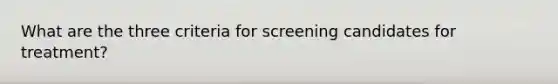 What are the three criteria for screening candidates for treatment?