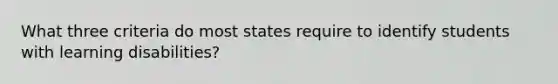 What three criteria do most states require to identify students with learning disabilities?