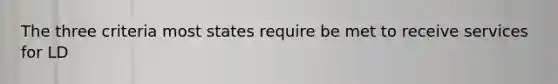 The three criteria most states require be met to receive services for LD