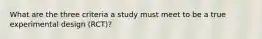 What are the three criteria a study must meet to be a true experimental design (RCT)?
