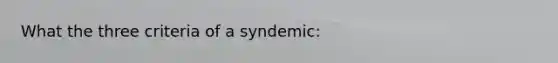 What the three criteria of a syndemic: