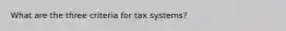 What are the three criteria for tax systems?