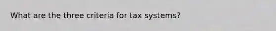 What are the three criteria for tax systems?