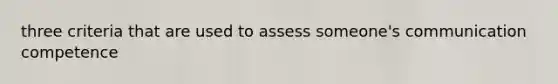 three criteria that are used to assess someone's communication competence