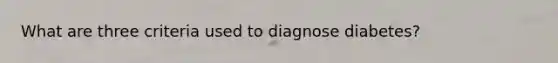 What are three criteria used to diagnose diabetes?