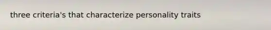 three criteria's that characterize personality traits