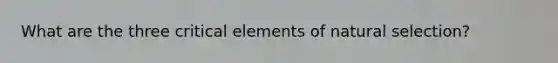 What are the three critical elements of natural selection?
