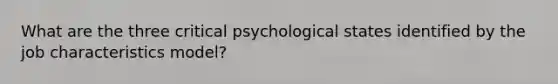 What are the three critical psychological states identified by the job characteristics model?