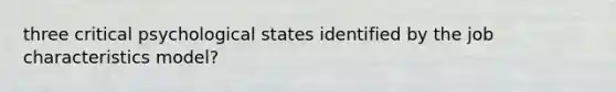 three critical psychological states identified by the job characteristics model?