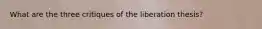 What are the three critiques of the liberation thesis?